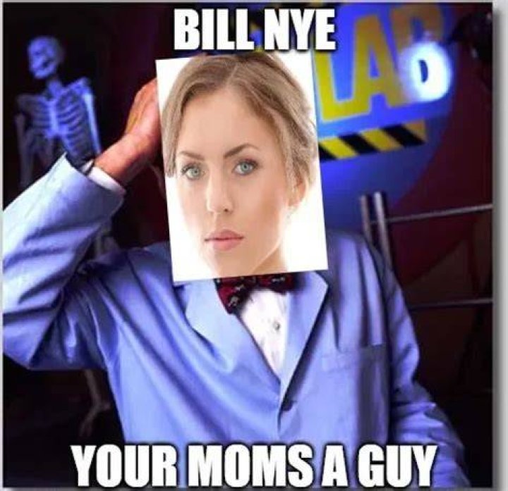 Bill Nye your moms a guy Imgflip